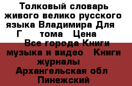 Толковый словарь живого велико русского языка Владимира Для 1956 Г.  4 тома › Цена ­ 3 000 - Все города Книги, музыка и видео » Книги, журналы   . Архангельская обл.,Пинежский 